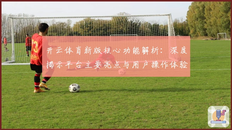 开云体育新版核心功能解析:深度揭示平台主要亮点与用户操作体验