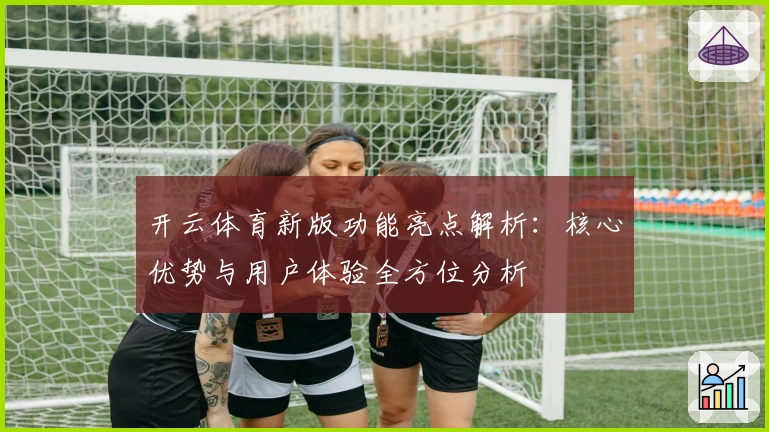 开云体育新版功能亮点解析:核心优势与用户体验全方位分析