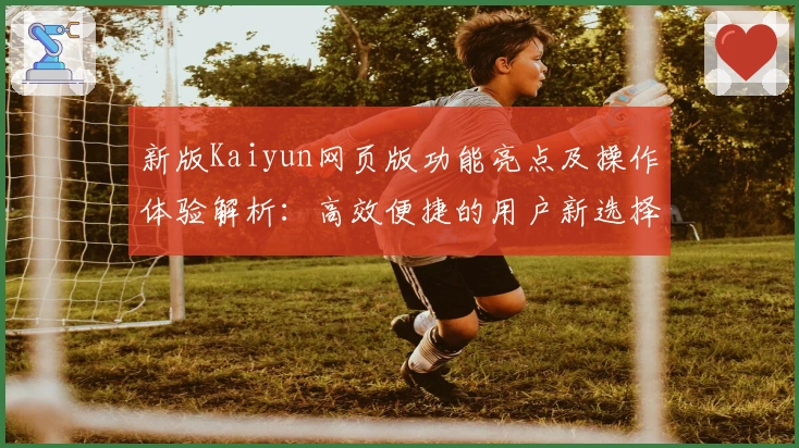 新版Kaiyun网页版功能亮点及操作体验解析：高效便捷的用户新选择