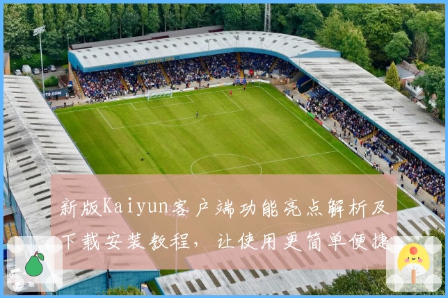 新版Kaiyun客户端功能亮点解析及下载安装教程，让使用更简单便捷