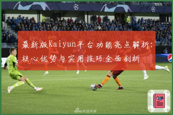 最新版Kaiyun平台功能亮点解析：核心优势与实用技巧全面剖析