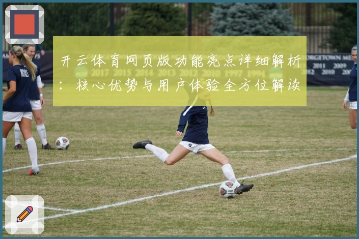 开云体育网页版功能亮点详细解析：核心优势与用户体验全方位解读