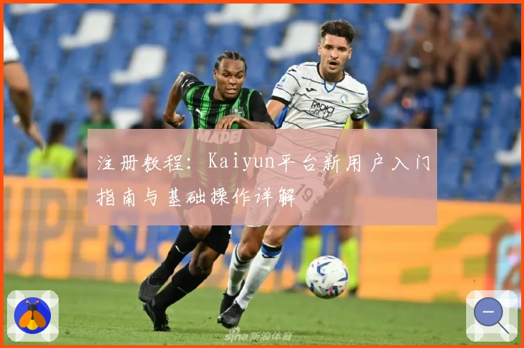 注册教程：Kaiyun平台新用户入门指南与基础操作详解