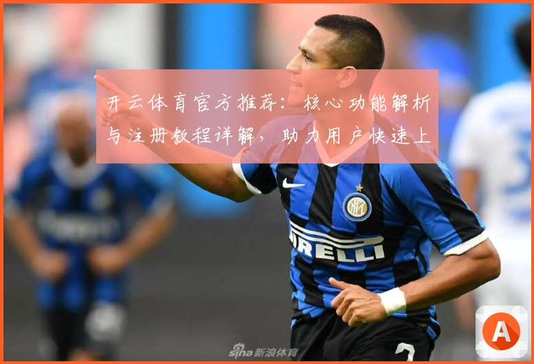 开云体育官方推荐：核心功能解析与注册教程详解，助力用户快速上手新手必读
