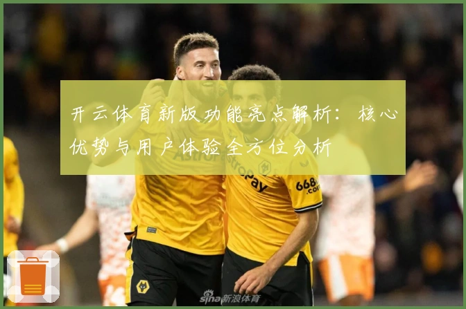 开云体育新版功能亮点解析：核心优势与用户体验全方位分析