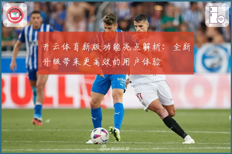 开云体育新版功能亮点解析：全新升级带来更高效的用户体验