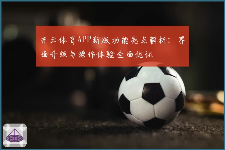 开云体育APP新版功能亮点解析：界面升级与操作体验全面优化