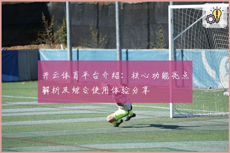 开云体育平台介绍:核心功能亮点解析及综合使用体验分享