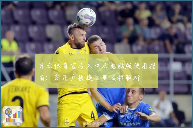 开云体育官方入口及电脑版使用指南：新用户快捷注册流程解析