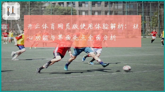 开云体育网页版使用体验解析:核心功能与界面亮点全面分析