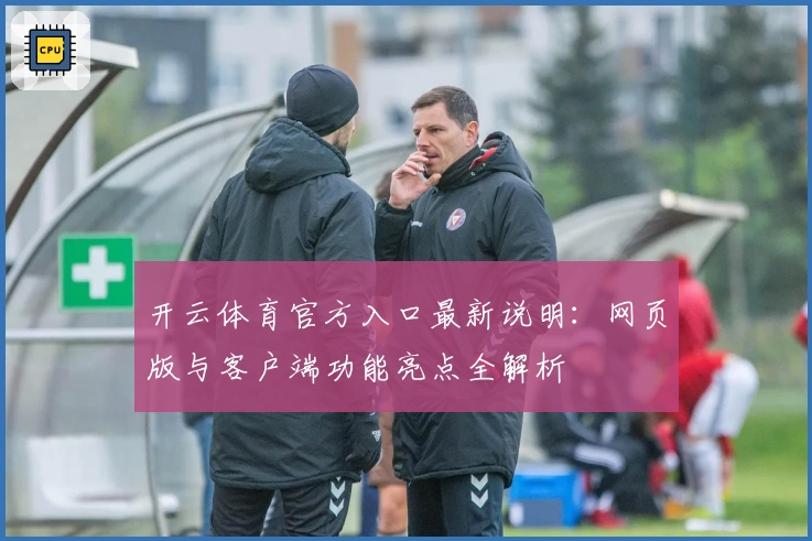开云体育官方入口最新说明:网页版与客户端功能亮点全解析