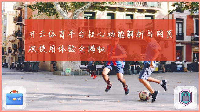 开云体育平台核心功能解析与网页版使用体验全揭秘