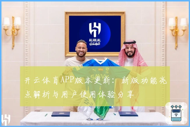开云体育APP版本更新：新版功能亮点解析与用户使用体验分享