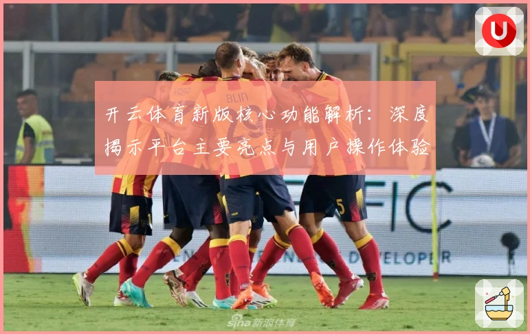 开云体育新版核心功能解析：深度揭示平台主要亮点与用户操作体验