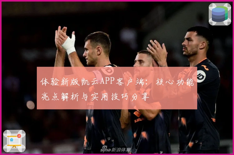 体验新版凯云APP客户端：核心功能亮点解析与实用技巧分享